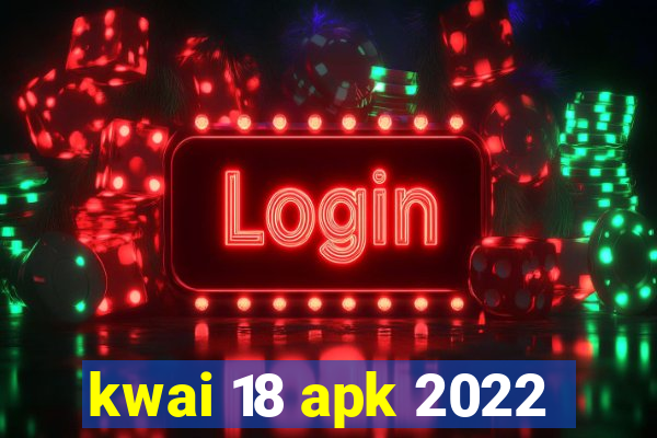 kwai 18 apk 2022